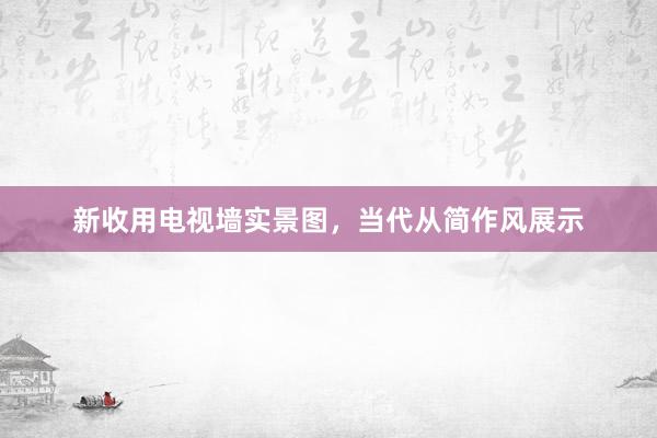 新收用电视墙实景图，当代从简作风展示