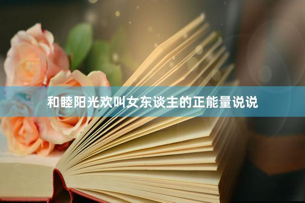 和睦阳光欢叫女东谈主的正能量说说
