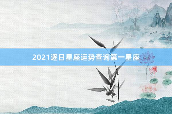 2021逐日星座运势查询第一星座