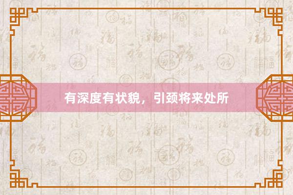 有深度有状貌，引颈将来处所