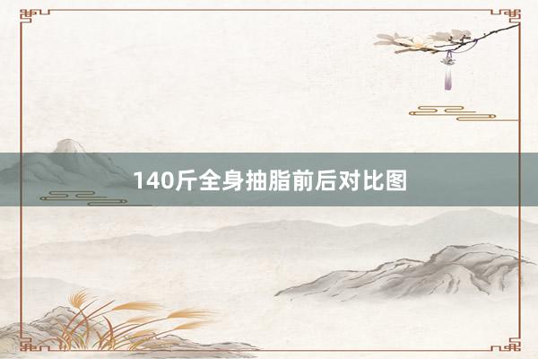 140斤全身抽脂前后对比图