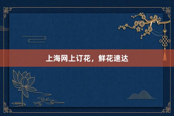 上海网上订花，鲜花速达