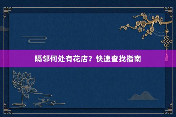 隔邻何处有花店？快速查找指南