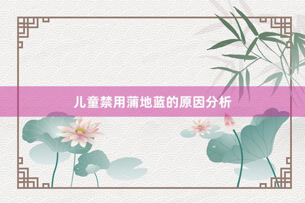 儿童禁用蒲地蓝的原因分析