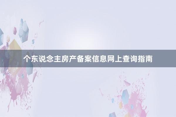 个东说念主房产备案信息网上查询指南
