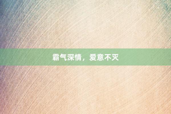 霸气深情,爱意不灭