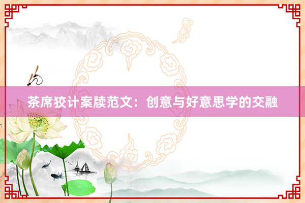 茶席狡计案牍范文:创意与好意思学的交融