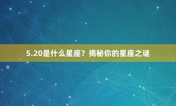 5.20是什么星座？揭秘你的星座之谜